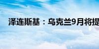 泽连斯基：乌克兰9月将提出“胜利计划”