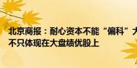 北京商报：耐心资本不能“偏科”大盘股 A股的投资价值并不只体现在大盘绩优股上