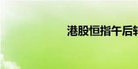 港股恒指午后转涨
