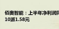 佰奥智能：上半年净利润同比增222.23% 拟10派1.58元