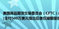 美国商品期货交易委员会（CFTC）命令纽约梅隆银行(BK.N)支付500万美元指出后者在掉期报告和监管方面存在失误
