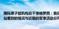 国际原子能机构总干事格罗西：我们无法将在库尔斯克核电站看到的情况与近期的军事活动分开
