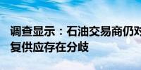 调查显示：石油交易商仍对欧佩克+是否会恢复供应存在分歧