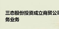 三态股份投资成立商贸公司 含供应链管理服务业务