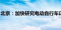 北京：加快研究电动自行车以旧换新支持政策