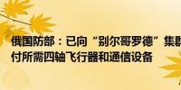 俄国防部：已向“别尔哥罗德”集群、“布良斯克”集群交付所需四轴飞行器和通信设备