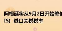 阿根廷将从9月2日开始降低包容和团结税(PAIS)  进口关税税率