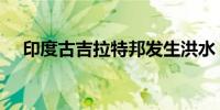 印度古吉拉特邦发生洪水 至少15人死亡