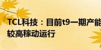 TCL科技：目前t9一期产能100K/月今年保持较高稼动运行