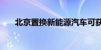 北京置换新能源汽车可获补贴1.5万元