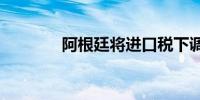 阿根廷将进口税下调至7.5%