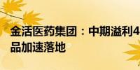 金活医药集团：中期溢利4562万元 下半年新品加速落地