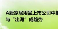 A股家居用品上市公司中报亮点颇多 智能化与“出海”成趋势