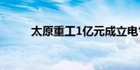 太原重工1亿元成立电气科技公司