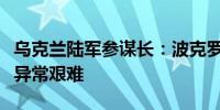 乌克兰陆军参谋长：波克罗夫斯克前线的战斗异常艰难