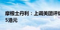 摩根士丹利：上调美团评级至超配 目标价125港元