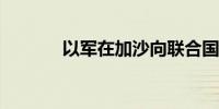 以军在加沙向联合国车辆开火