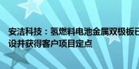 安洁科技：氢燃料电池金属双极板已完成全制程工艺产线建设并获得客户项目定点