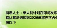 消息人士：意大利计划在即将发布的中期结构性预算计划中确认其承诺即到2026年将赤字占GDP比率降至欧盟3%的上限以下