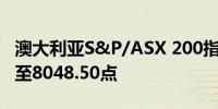 澳大利亚S&P/ASX 200指数开盘下跌0.28%至8048.50点