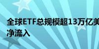 全球ETF总规模超13万亿美元 创纪录连续5年净流入