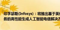 印孚瑟斯(Infosys)：将推出基于英伟达(NVDA.O)NIMs服务的高性能生成人工智能电信解决方案