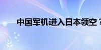 中国军机进入日本领空？国防部回应