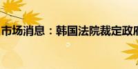 市场消息：韩国法院裁定政府的碳排放法违宪