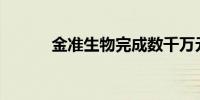 金准生物完成数千万元C轮融资