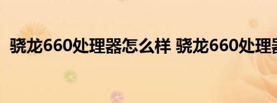 骁龙660处理器怎么样 骁龙660处理器好吗
