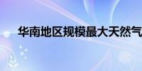 华南地区规模最大天然气储运基地建成