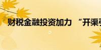 财税金融投资加力 “开渠引水”逐绿而行