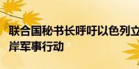 联合国秘书长呼吁以色列立即停止在约旦河西岸军事行动