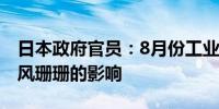 日本政府官员：8月份工业产出数据未考虑台风珊珊的影响