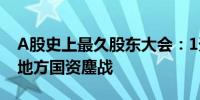 A股史上最久股东大会：1天多还没开完两大地方国资鏖战