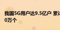 我国5G用户达9.5亿户 累计建成5G基站近400万个