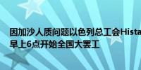 因加沙人质问题以色列总工会Histadrut宣布当地时间周一早上6点开始全国大罢工