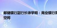 邮储银行副行长徐学明：商业银行需要一个相对合理的息差空间