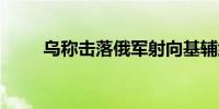 乌称击落俄军射向基辅约20枚导弹