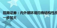 招商证券：内外部环境均有结构性改善 市场企稳回升概率进一步加大