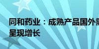 同和药业：成熟产品国外需求正在恢复 数量呈现增长