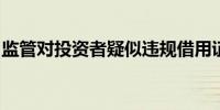 监管对投资者疑似违规借用证券账户启动核查