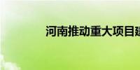 河南推动重大项目建设提速
