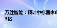 万胜智能：预计中标国家电网项目金额约1.33亿