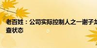 老百姓：公司实际控制人之一谢子龙先生处于留置、立案调查状态