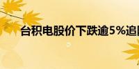 台积电股价下跌逾5%追随英伟达跌势