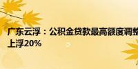 广东云浮：公积金贷款最高额度调整为40万元三孩家庭可再上浮20%