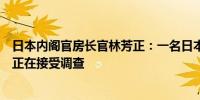 日本内阁官房长官林芳正：一名日本男子在白俄罗斯被拘留正在接受调查