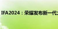 IFA2024：荣耀发布新一代大折叠Magic V3