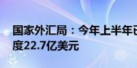 国家外汇局：今年上半年已累计发放QDII额度22.7亿美元